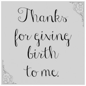 thanks for giving birth to me